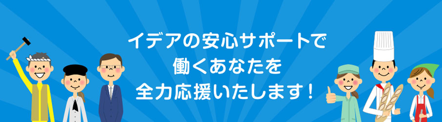 イデアの安心サポートで働くあなたを全力応援いたします！