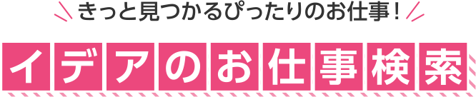 きっと⾒つかるぴったりのお仕事！イデアのお仕事検索